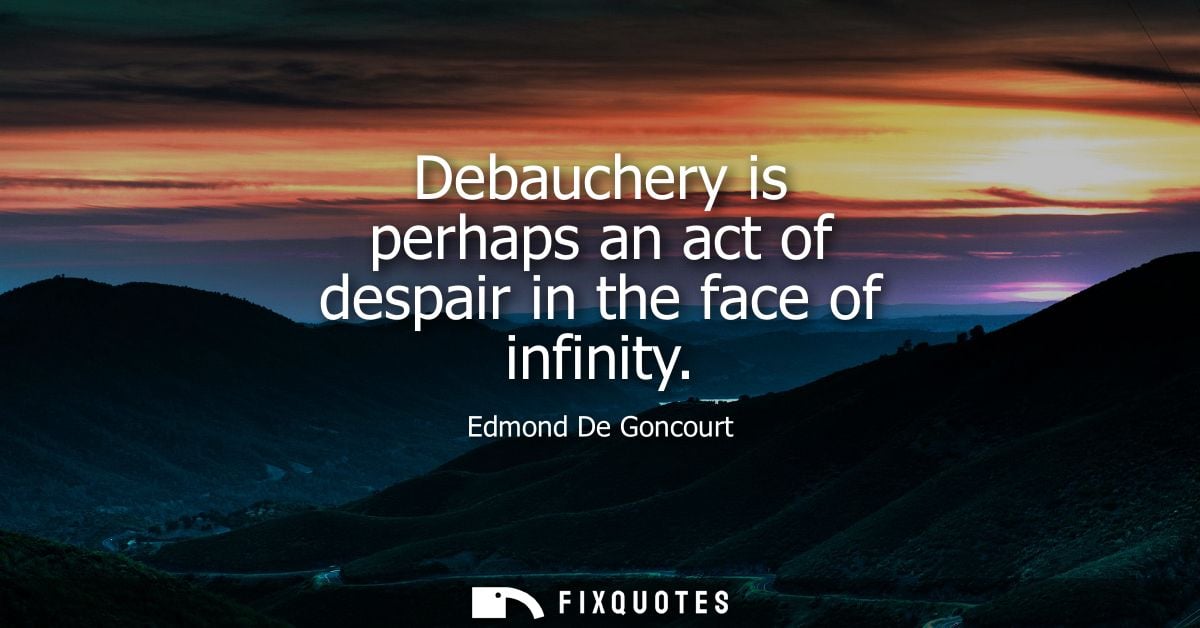 Debauchery is perhaps an act of despair in the face of infinity