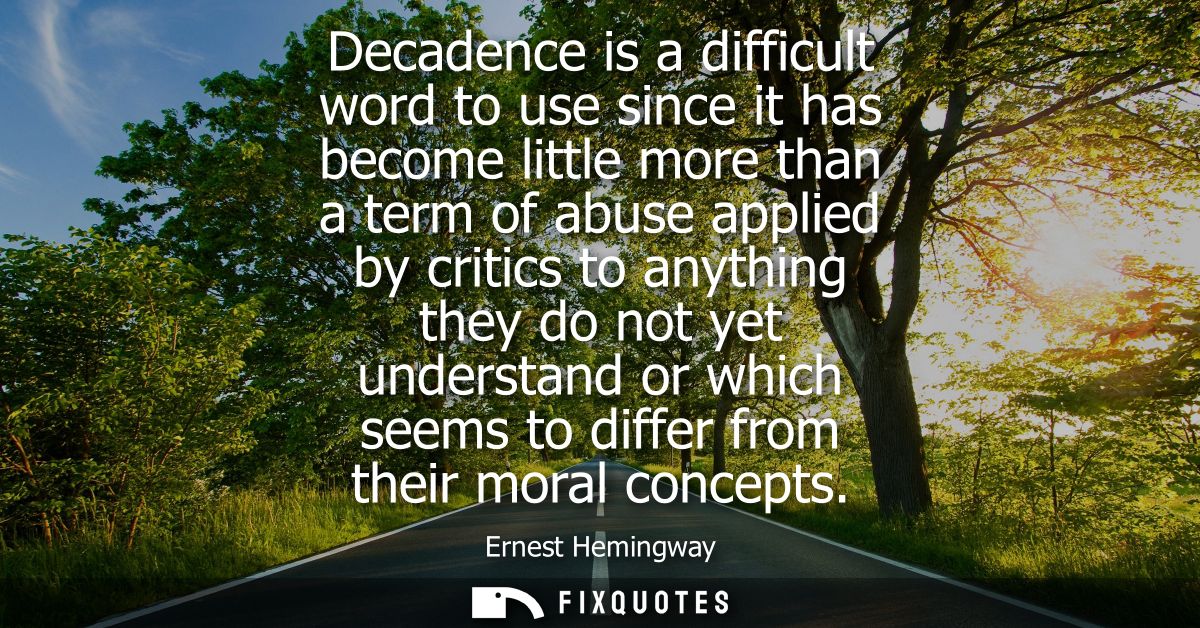 Decadence is a difficult word to use since it has become little more than a term of abuse applied by critics to anything