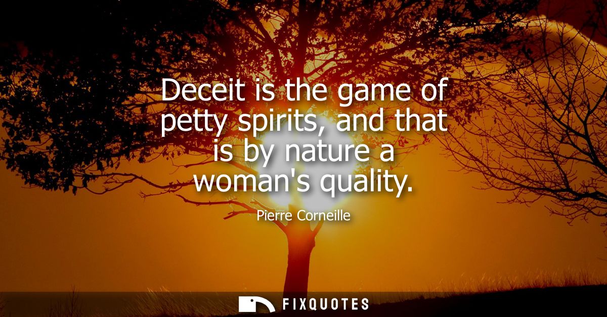 Deceit is the game of petty spirits, and that is by nature a womans quality