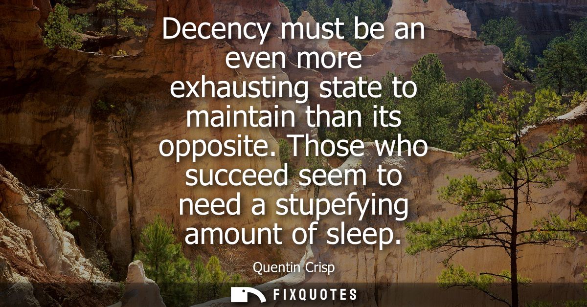 Decency must be an even more exhausting state to maintain than its opposite. Those who succeed seem to need a stupefying
