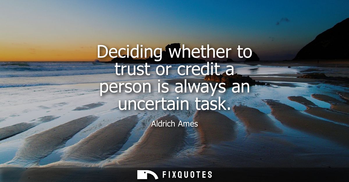 Deciding whether to trust or credit a person is always an uncertain task