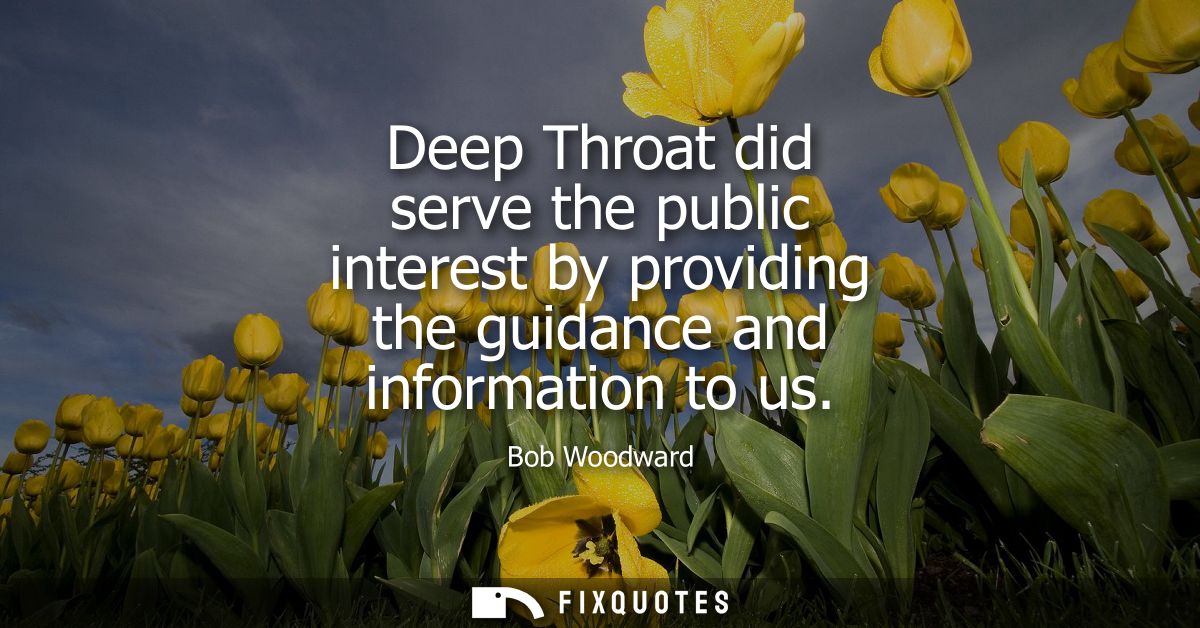 Deep Throat did serve the public interest by providing the guidance and information to us