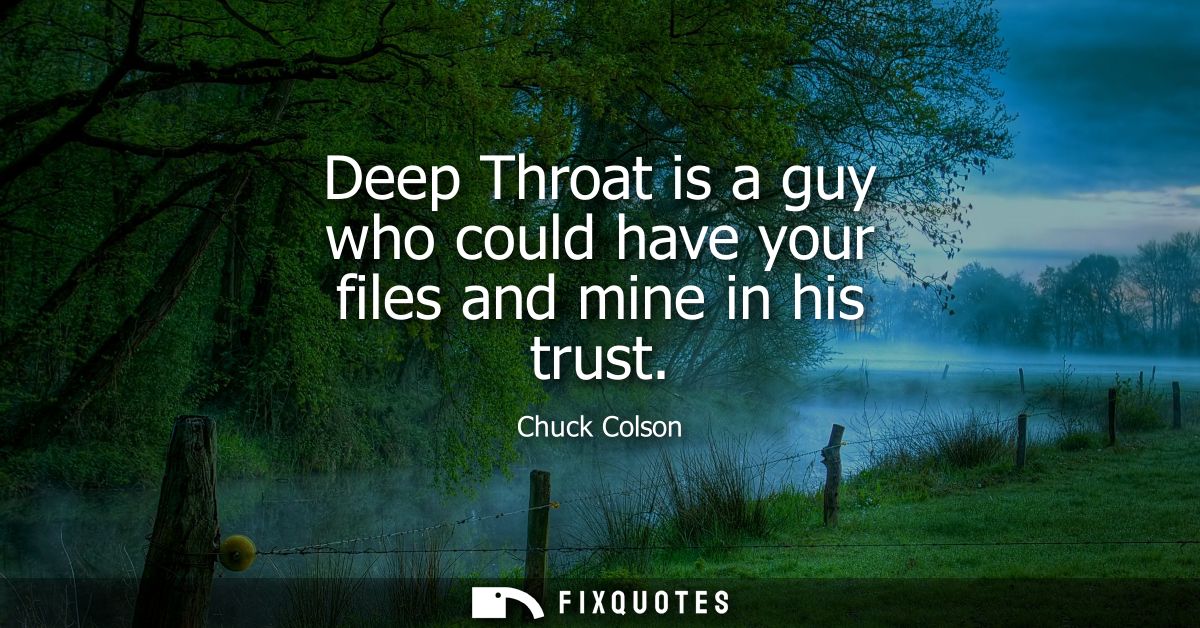 Deep Throat is a guy who could have your files and mine in his trust
