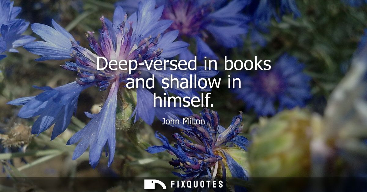 Deep-versed in books and shallow in himself