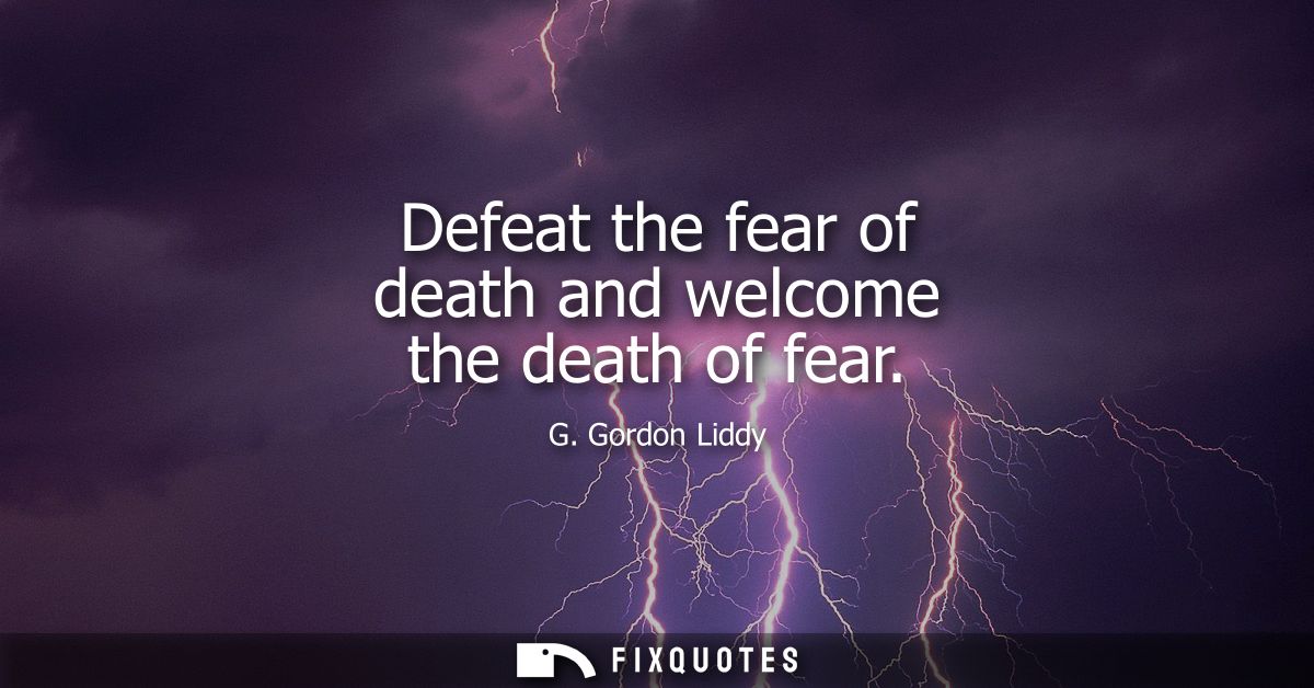 Defeat the fear of death and welcome the death of fear