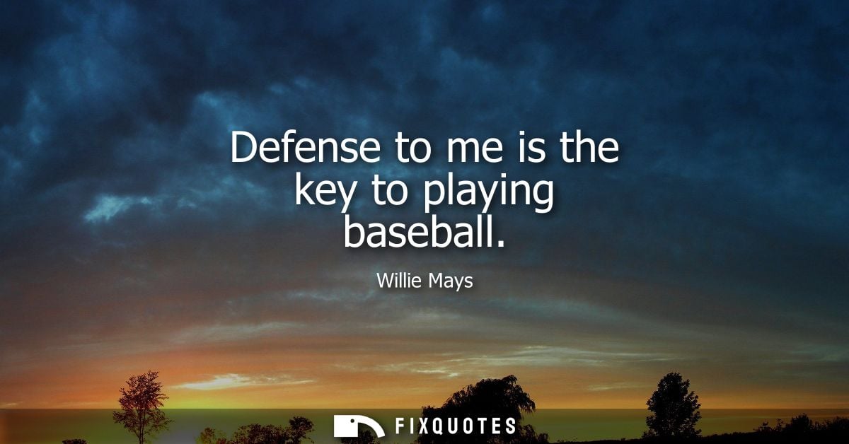 Defense to me is the key to playing baseball - Willie Mays
