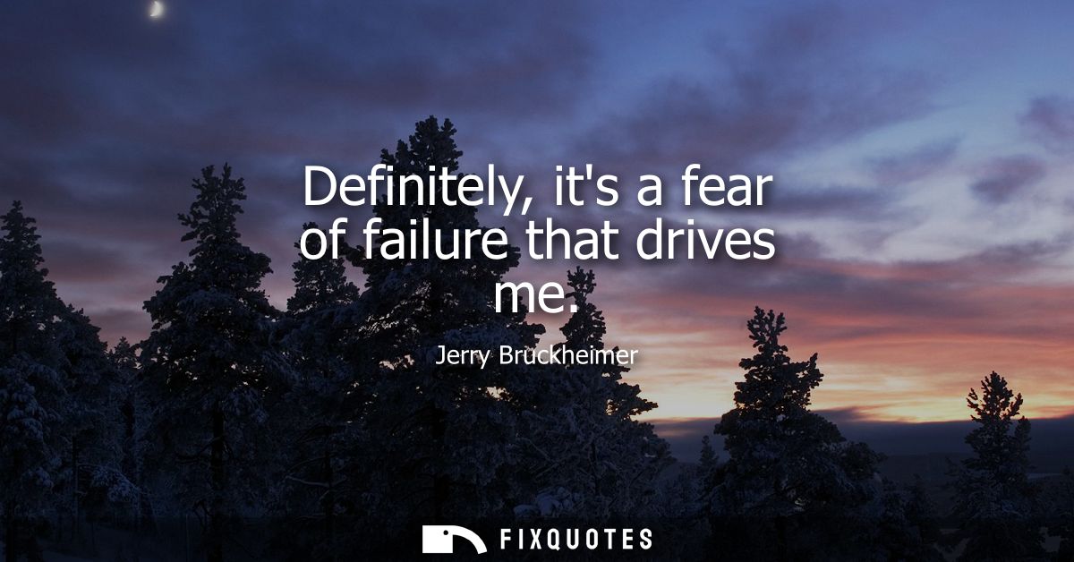 Definitely, its a fear of failure that drives me