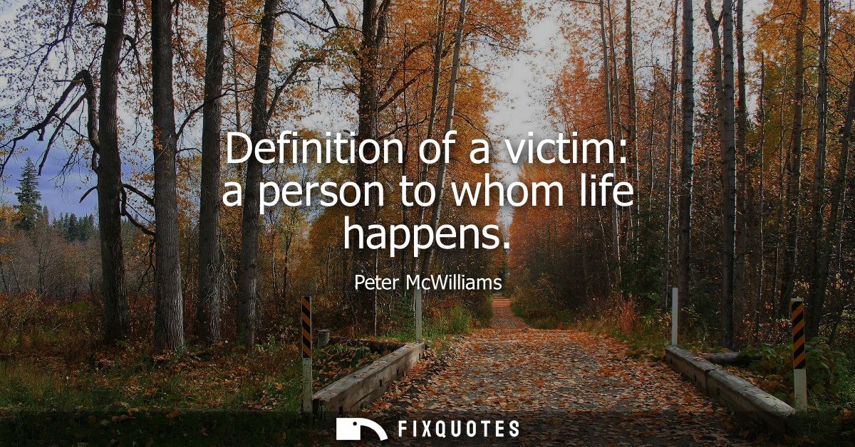 Definition of a victim: a person to whom life happens