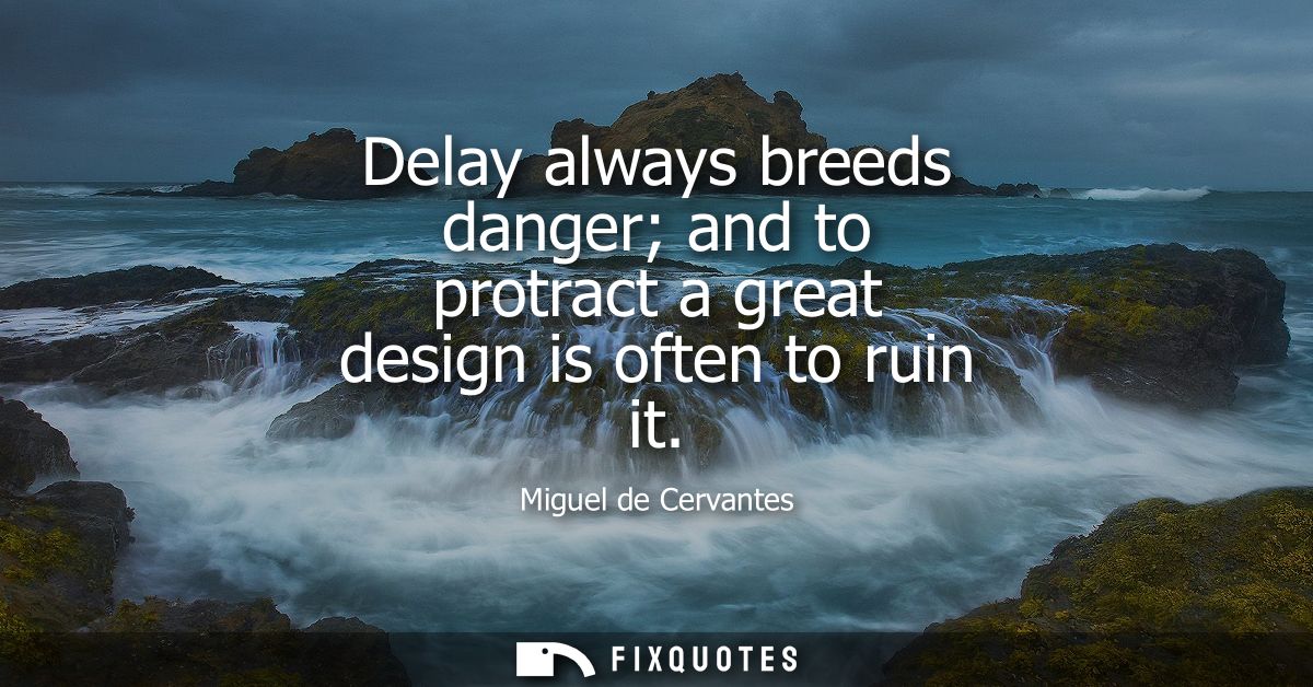 Delay always breeds danger and to protract a great design is often to ruin it