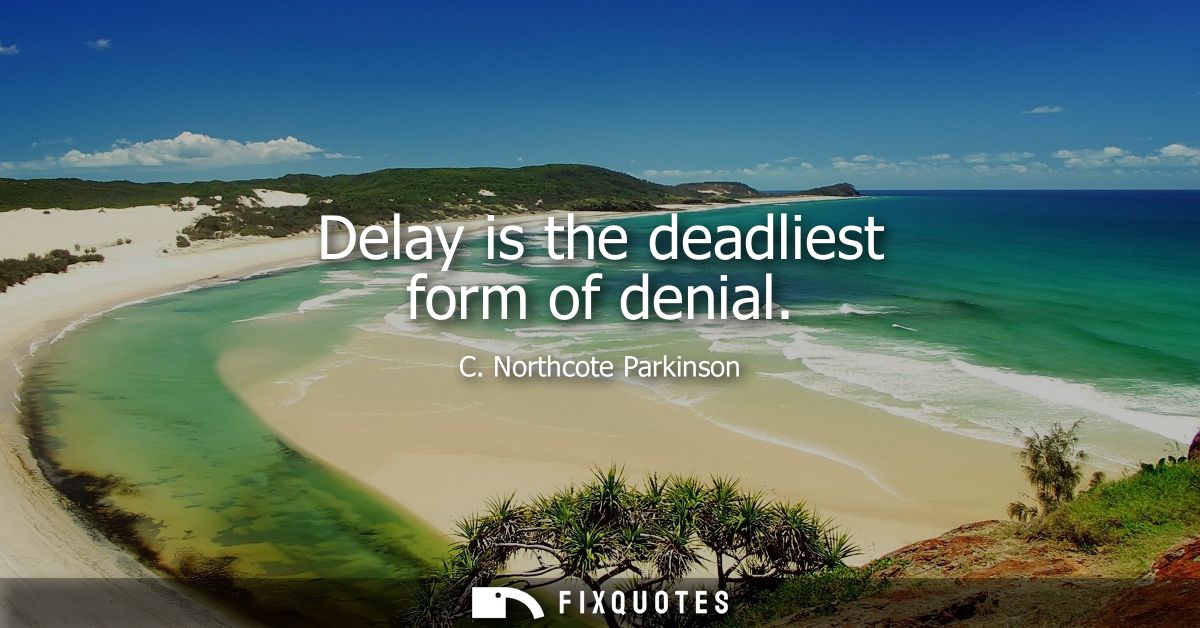 Delay is the deadliest form of denial