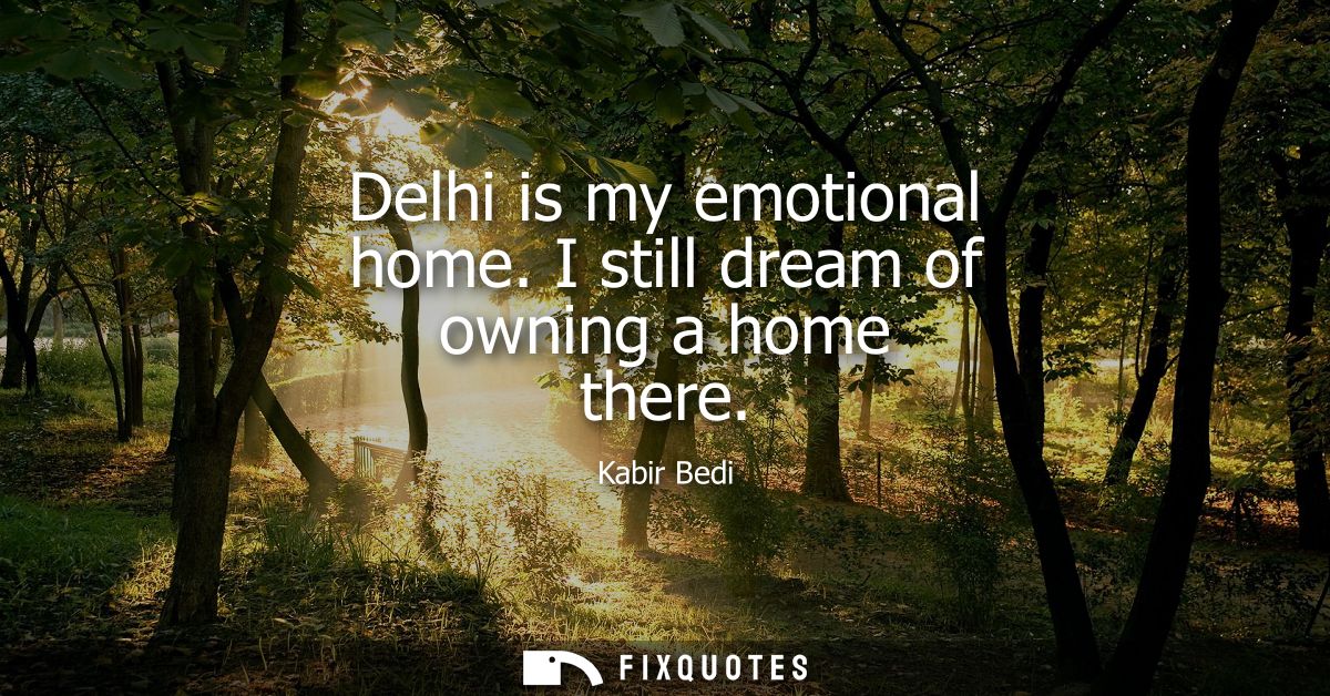 Delhi is my emotional home. I still dream of owning a home there