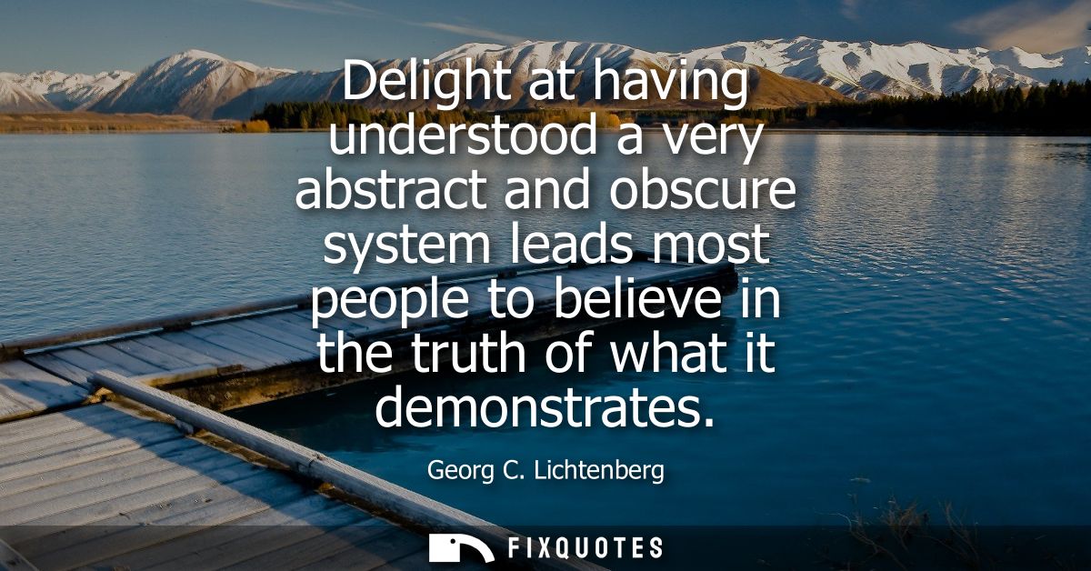 Delight at having understood a very abstract and obscure system leads most people to believe in the truth of what it dem