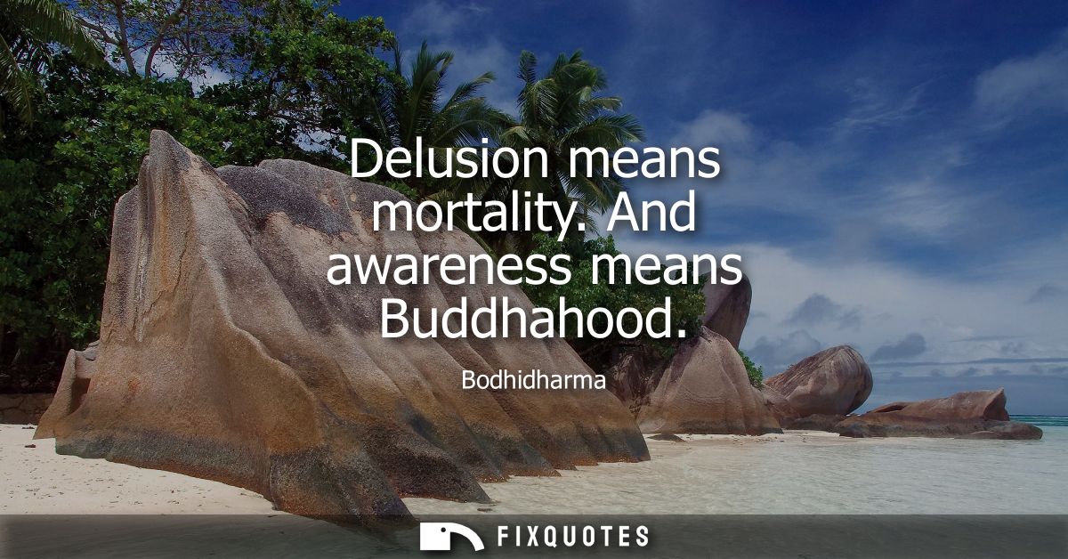 Delusion means mortality. And awareness means Buddhahood