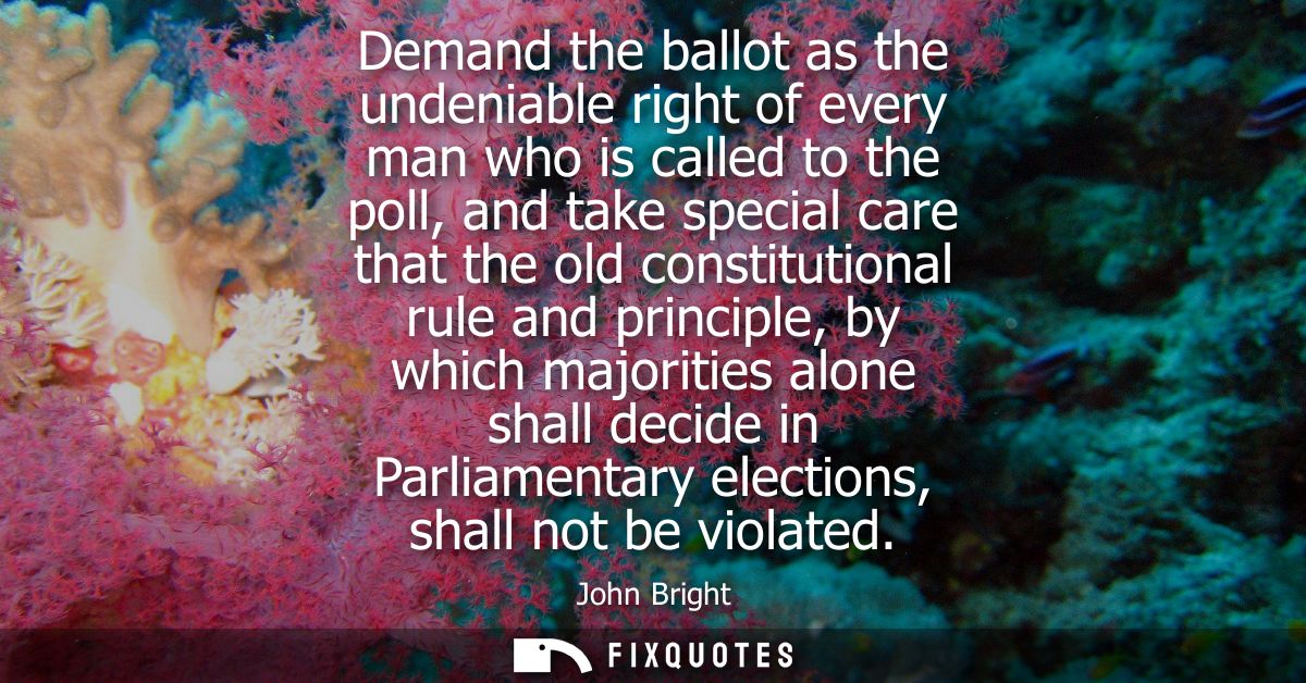Demand the ballot as the undeniable right of every man who is called to the poll, and take special care that the old con