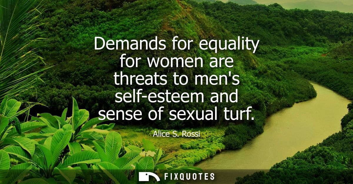 Demands for equality for women are threats to mens self-esteem and sense of sexual turf