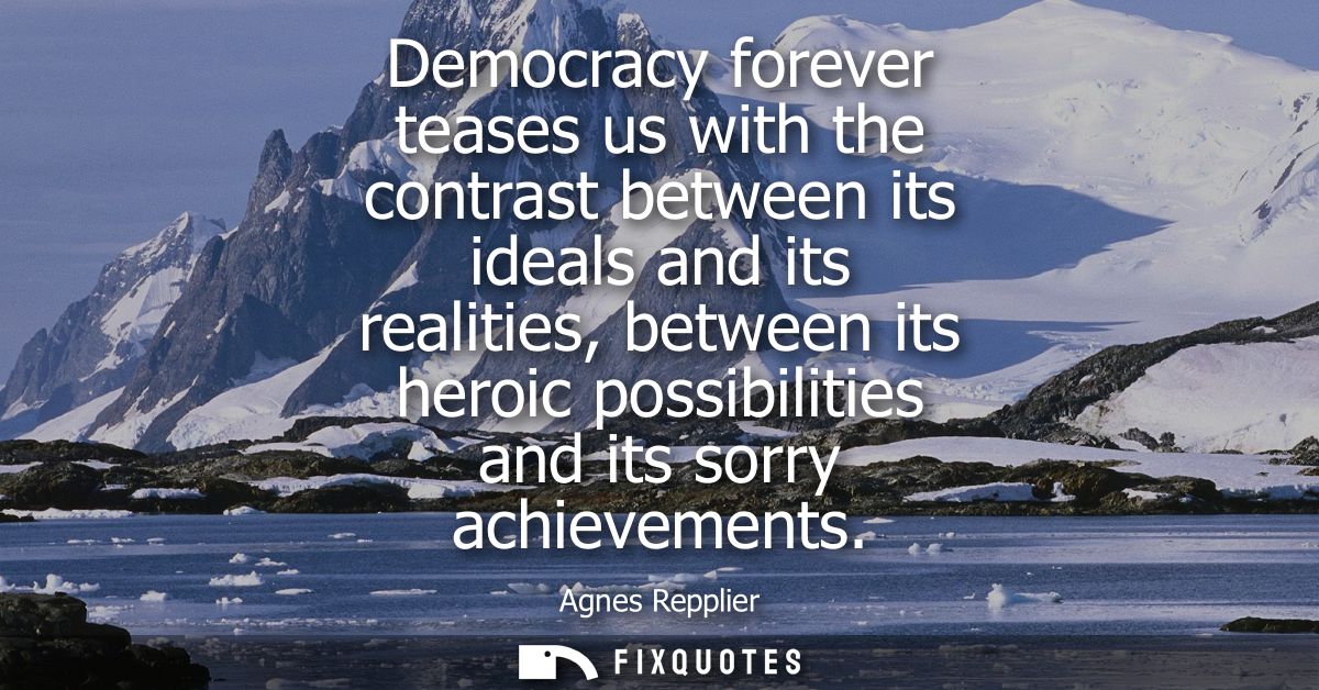 Democracy forever teases us with the contrast between its ideals and its realities, between its heroic possibilities and