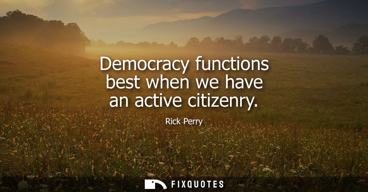Democracy functions best when we have an active citizenry