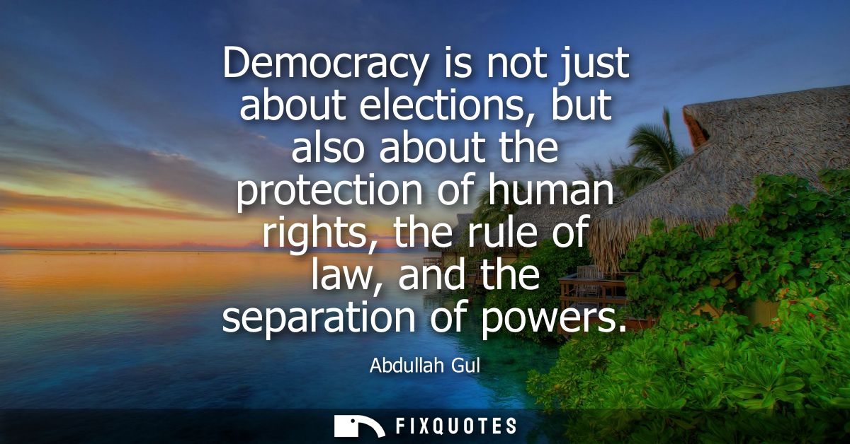 Democracy is not just about elections, but also about the protection of human rights, the rule of law, and the separatio