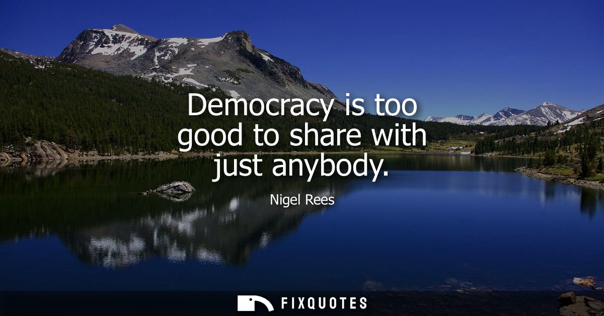 Democracy is too good to share with just anybody