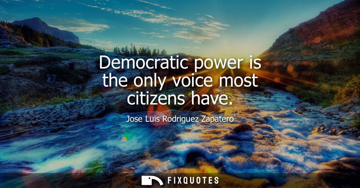 Democratic power is the only voice most citizens have