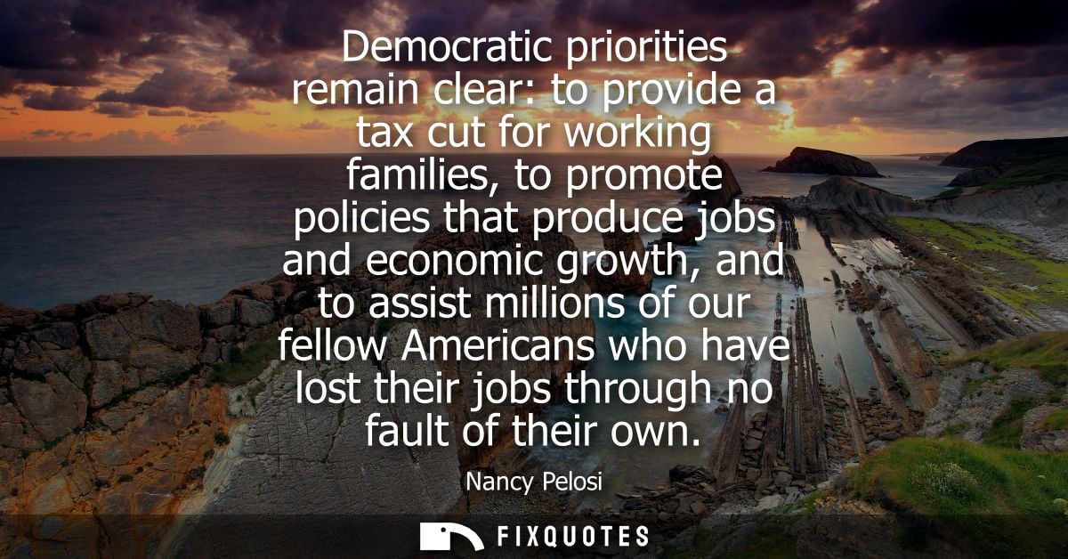 Democratic priorities remain clear: to provide a tax cut for working families, to promote policies that produce jobs and