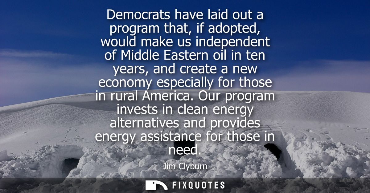 Democrats have laid out a program that, if adopted, would make us independent of Middle Eastern oil in ten years, and cr
