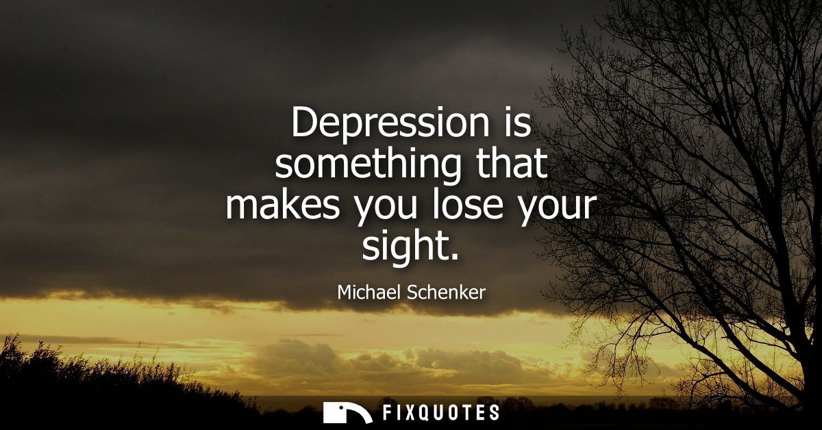 Depression is something that makes you lose your sight