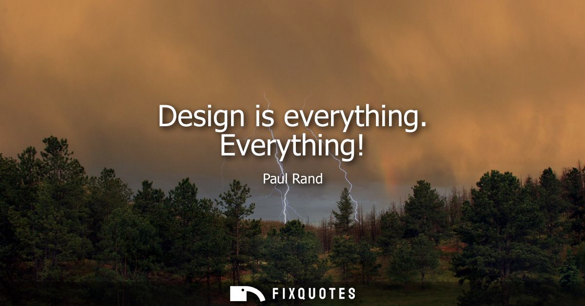 Design is everything. Everything!
