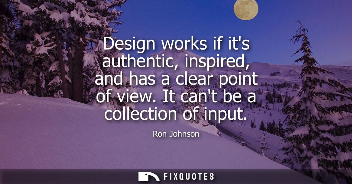 Design works if its authentic, inspired, and has a clear point of view. It cant be a collection of input