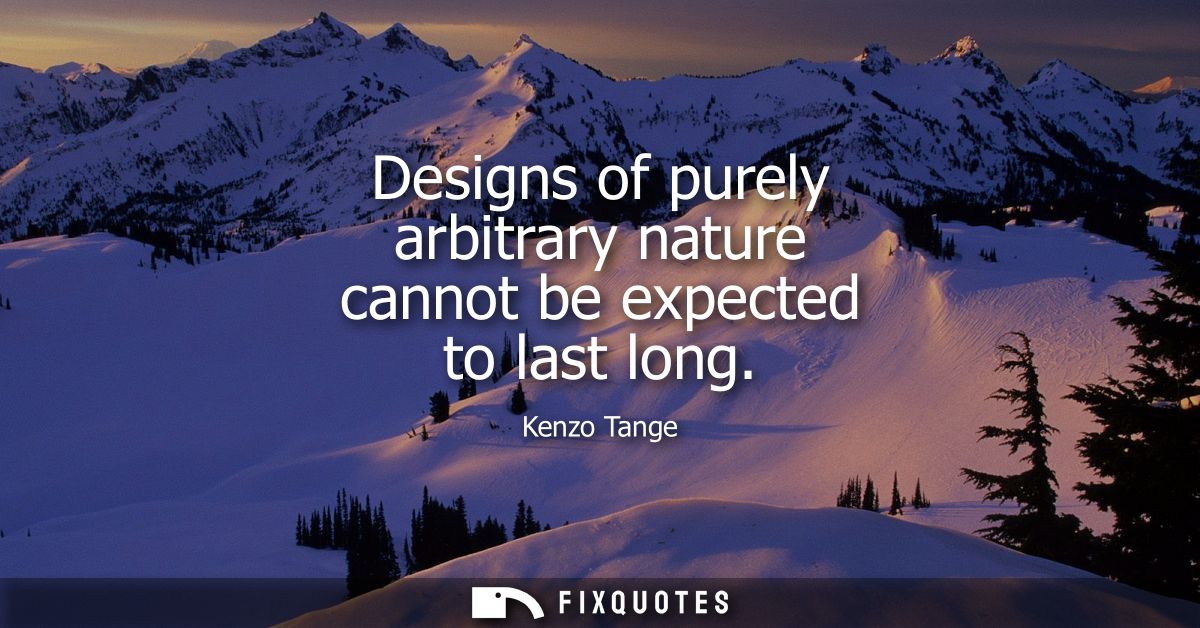 Designs of purely arbitrary nature cannot be expected to last long