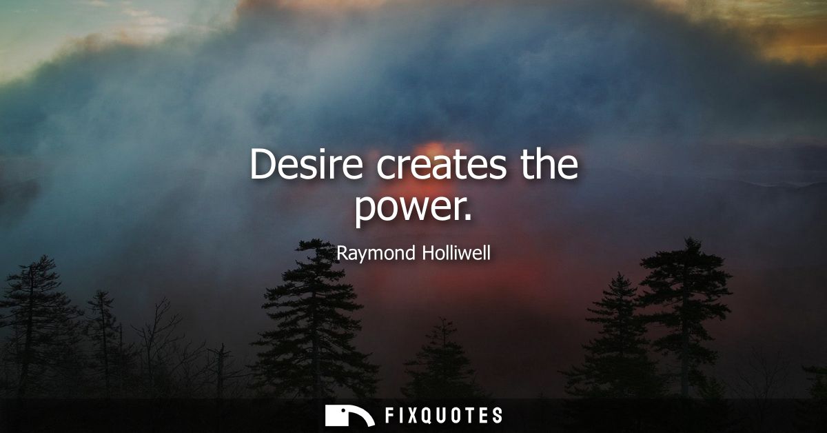 Desire creates the power