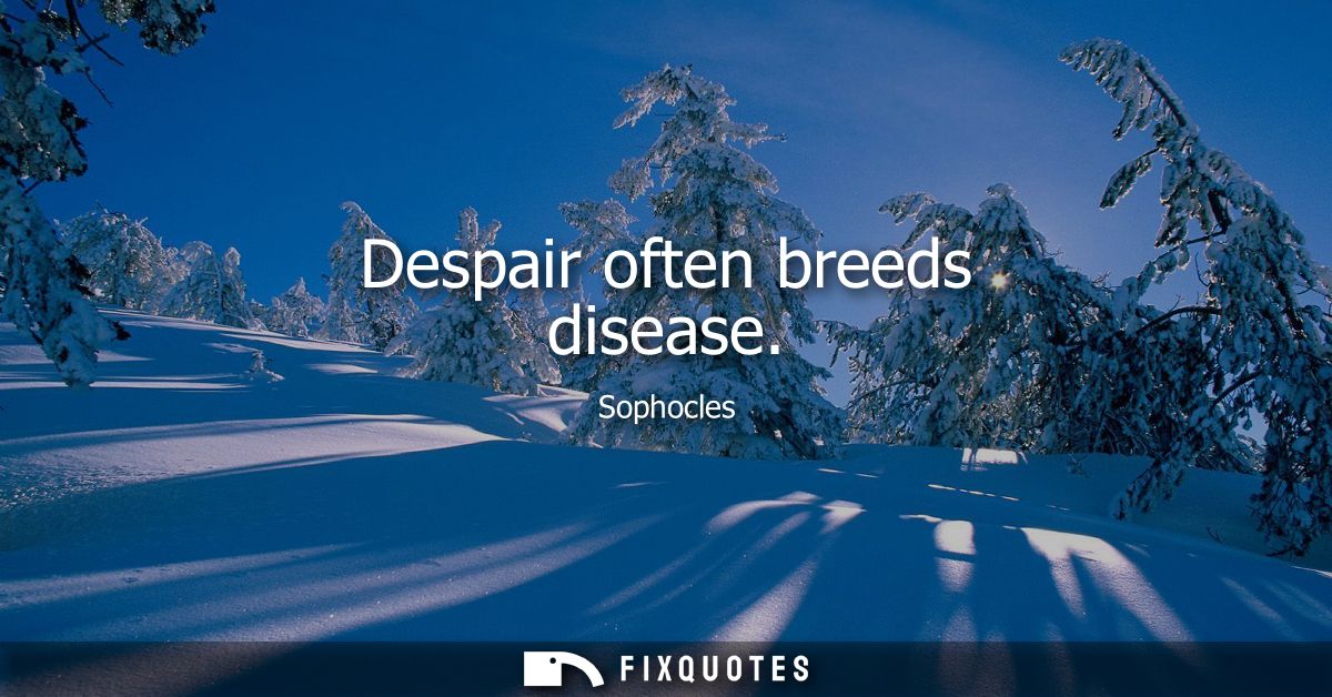 Despair often breeds disease