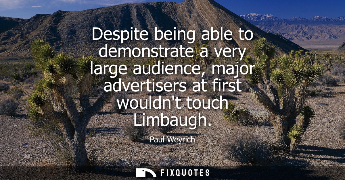 Despite being able to demonstrate a very large audience, major advertisers at first wouldnt touch Limbaugh