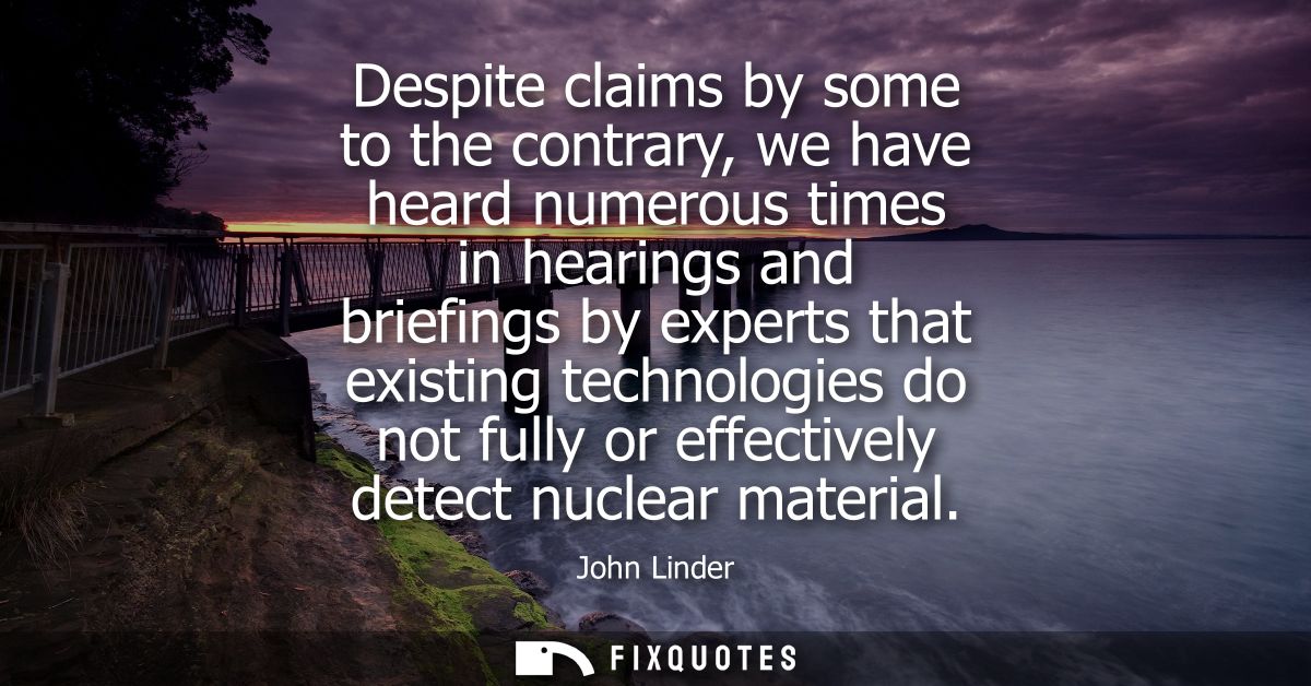 Despite claims by some to the contrary, we have heard numerous times in hearings and briefings by experts that existing 