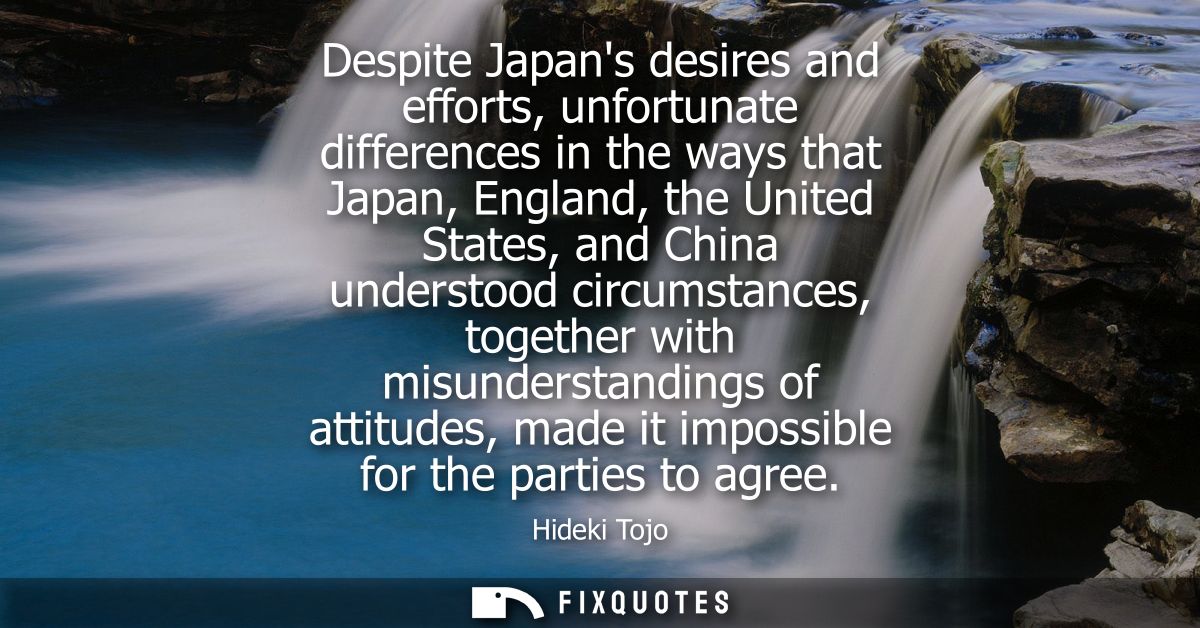 Despite Japans desires and efforts, unfortunate differences in the ways that Japan, England, the United States, and Chin