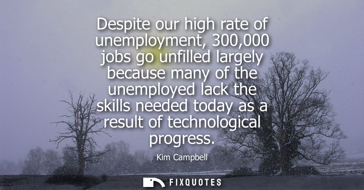 Despite our high rate of unemployment, 300,000 jobs go unfilled largely because many of the unemployed lack the skills n