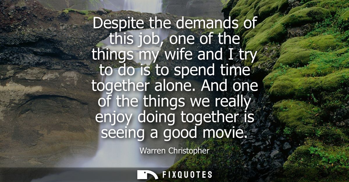 Despite the demands of this job, one of the things my wife and I try to do is to spend time together alone.