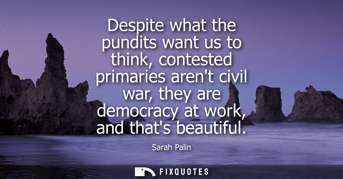 Despite what the pundits want us to think, contested primaries arent civil war, they are democracy at work, and thats be