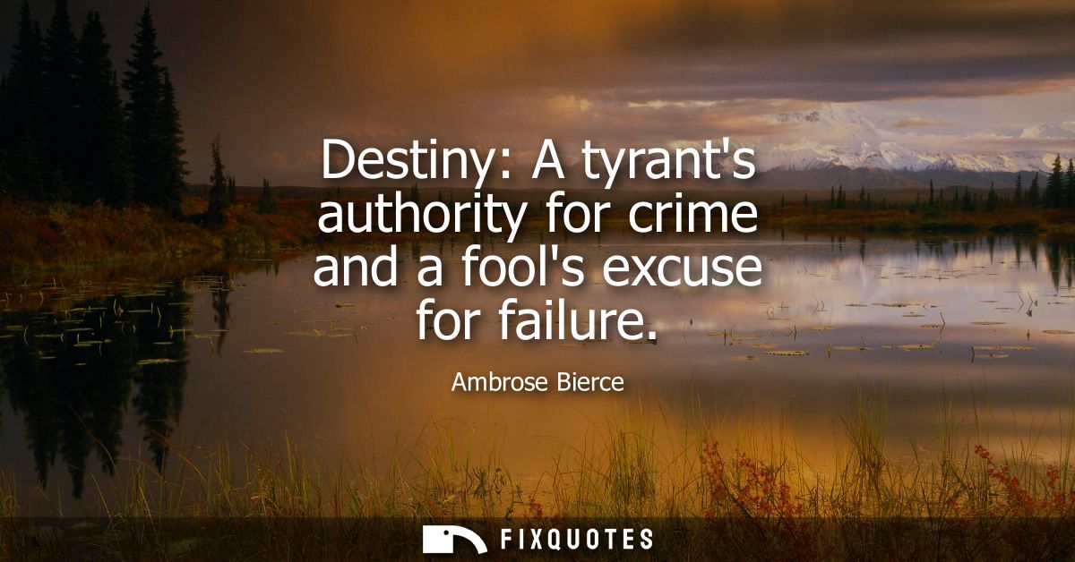 Destiny: A tyrants authority for crime and a fools excuse for failure - Ambrose Bierce