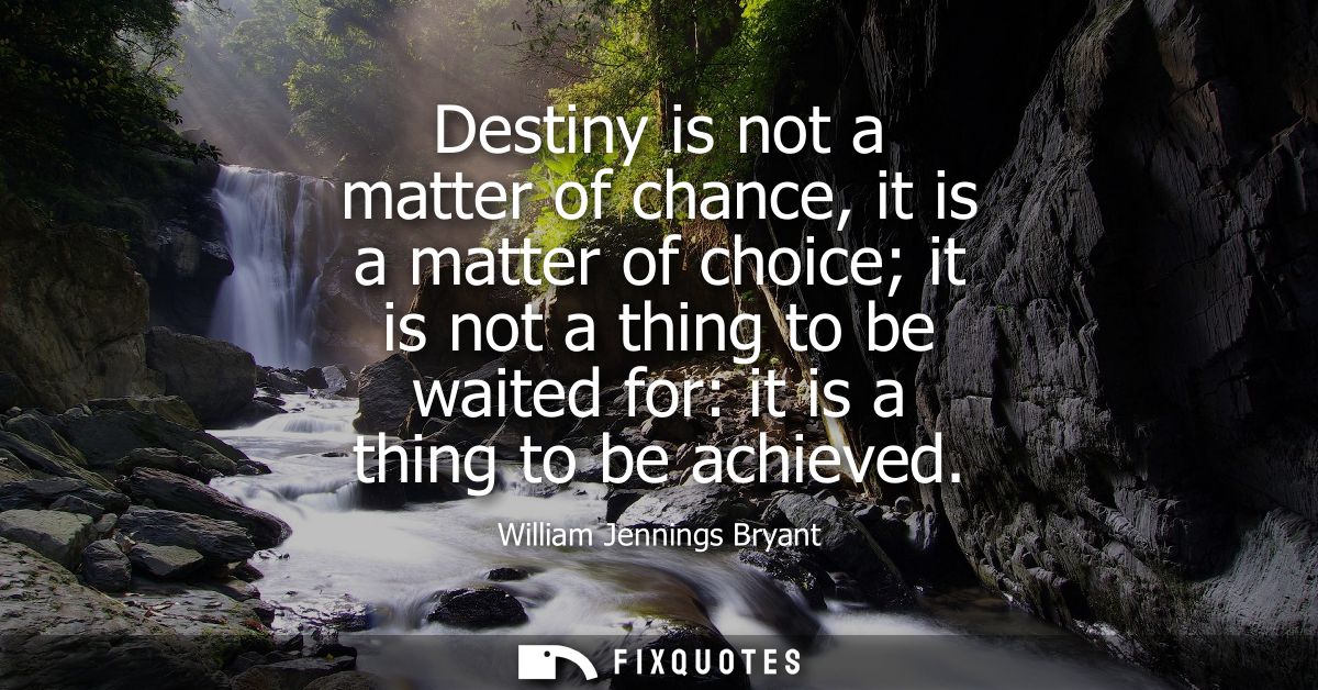 Destiny is not a matter of chance, it is a matter of choice it is not a thing to be waited for: it is a thing to be achi