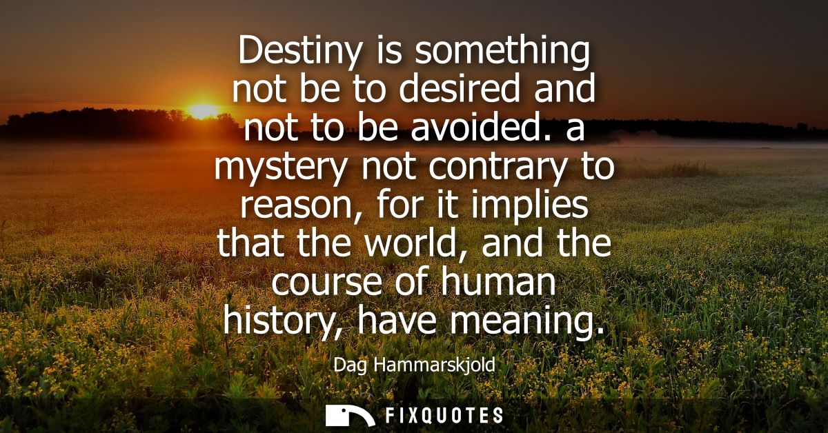 Destiny is something not be to desired and not to be avoided. a mystery not contrary to reason, for it implies that the 