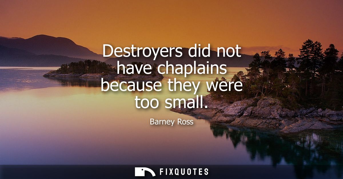 Destroyers did not have chaplains because they were too small