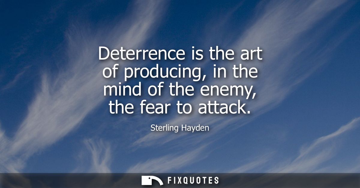 Deterrence is the art of producing, in the mind of the enemy, the fear to attack
