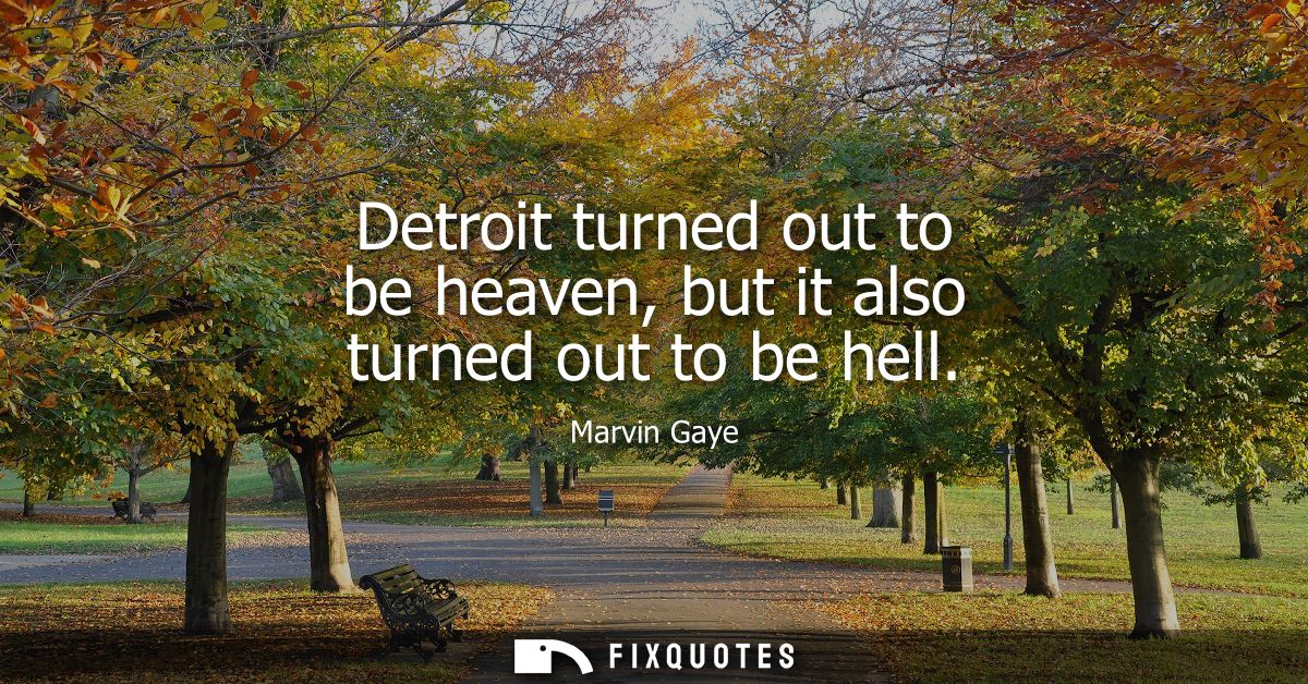 Detroit turned out to be heaven, but it also turned out to be hell