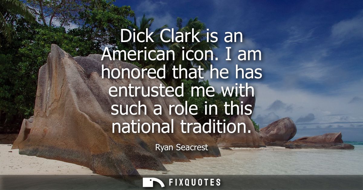 Dick Clark is an American icon. I am honored that he has entrusted me with such a role in this national tradition