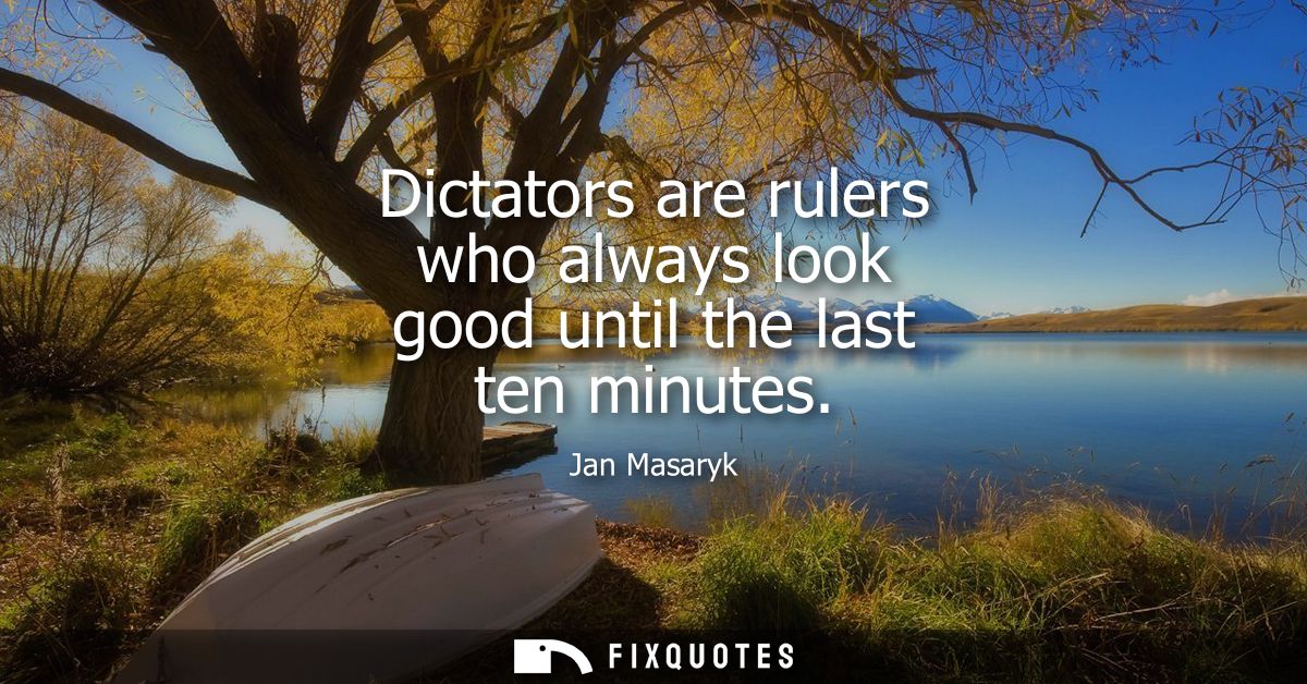 Dictators are rulers who always look good until the last ten minutes