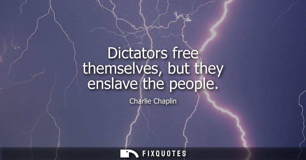 Dictators free themselves, but they enslave the people