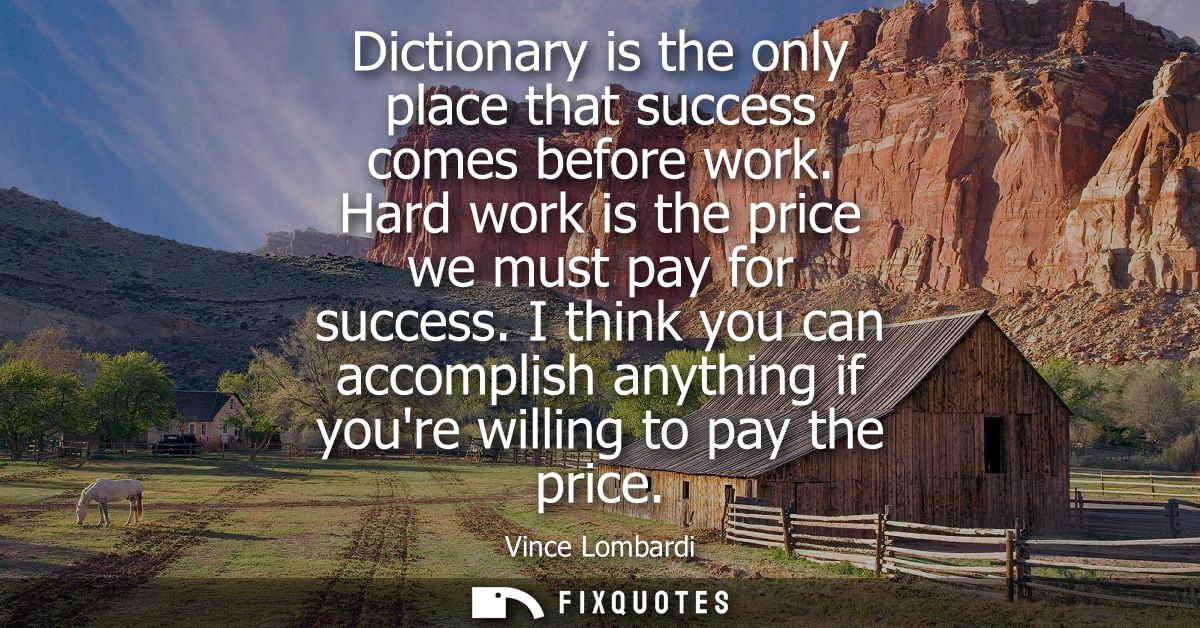 Dictionary is the only place that success comes before work. Hard work is the price we must pay for success.