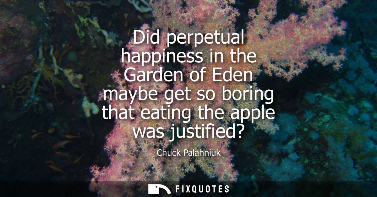 Did perpetual happiness in the Garden of Eden maybe get so boring that eating the apple was justified?