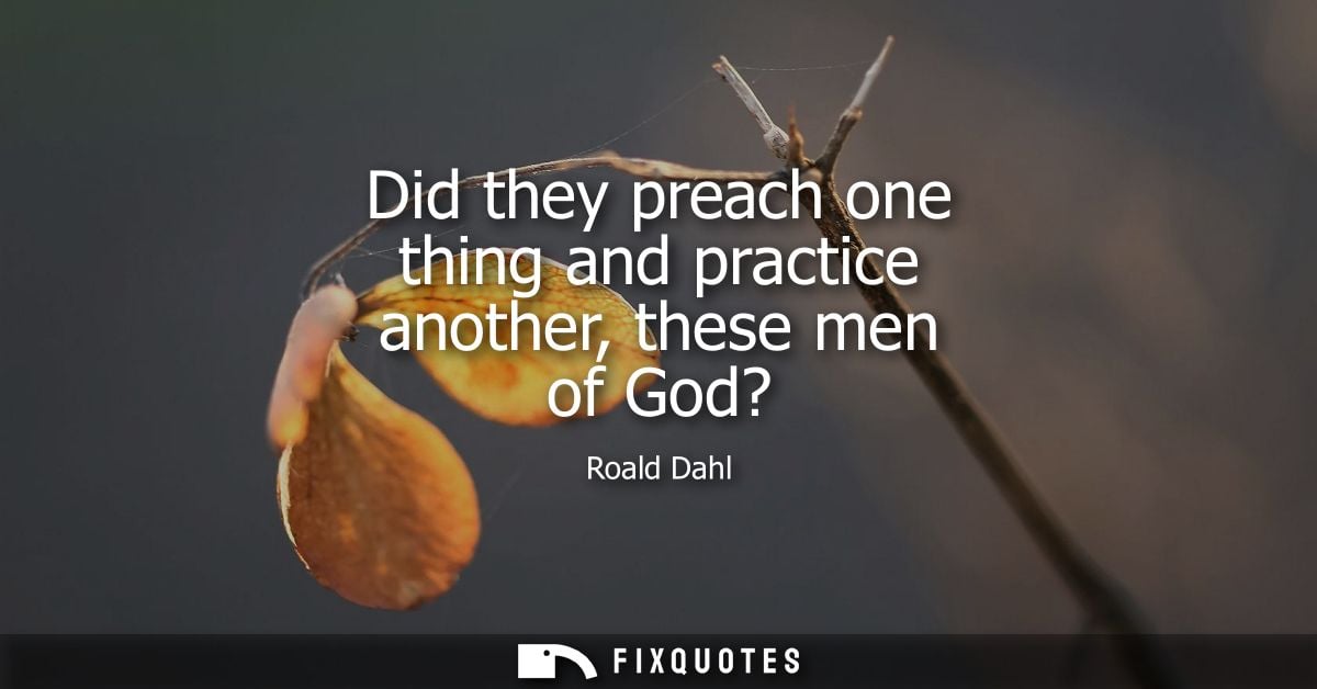 Did they preach one thing and practice another, these men of God?